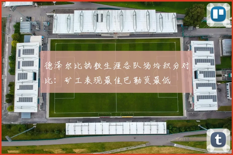 德泽尔比执教生涯各队场均积分对比：矿工表现最佳巴勒莫最低