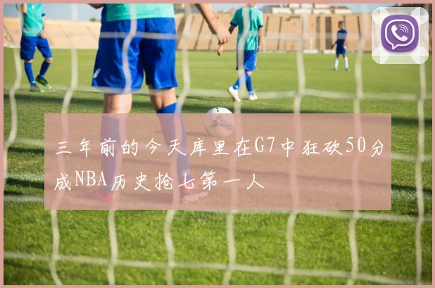 三年前的今天库里在G7中狂砍50分成NBA历史抢七第一人
