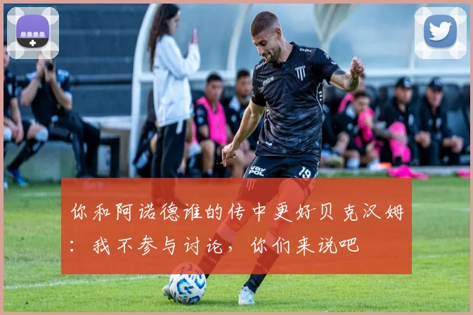 你和阿诺德谁的传中更好贝克汉姆：我不参与讨论，你们来说吧