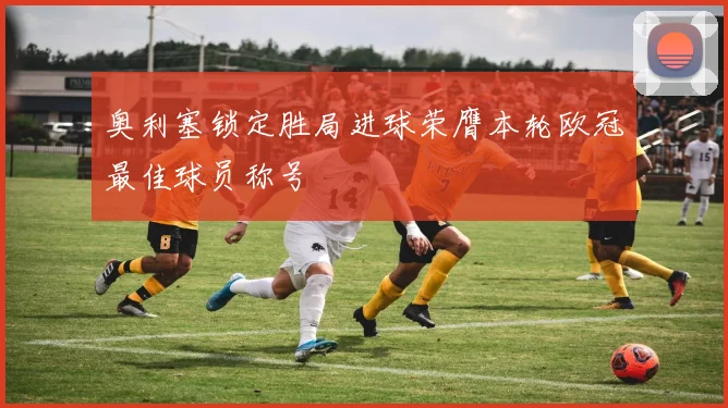 奥利塞锁定胜局进球荣膺本轮欧冠最佳球员称号