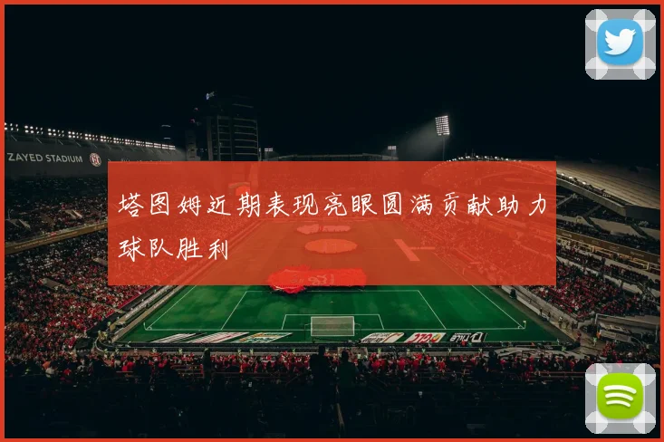 塔图姆近期表现亮眼圆满贡献助力球队胜利