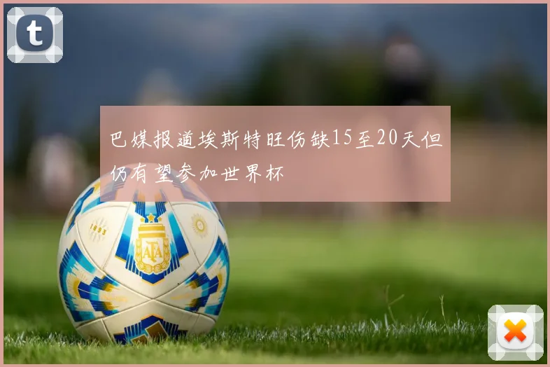 巴媒报道埃斯特旺伤缺15至20天但仍有望参加世界杯