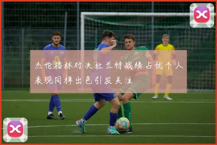杰伦格林对决杜兰特战绩占优个人表现同样出色引发关注