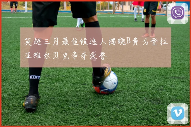 英超三月最佳候选人揭晓B费戈登拉亚维尔贝克争夺荣誉