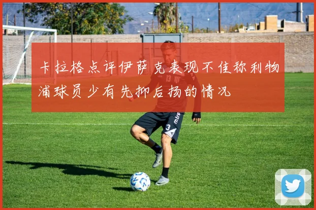 卡拉格点评伊萨克表现不佳称利物浦球员少有先抑后扬的情况