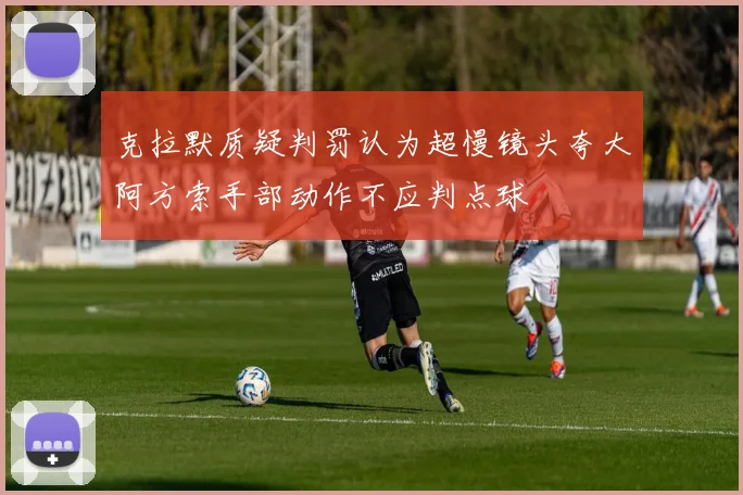 克拉默质疑判罚认为超慢镜头夸大阿方索手部动作不应判点球
