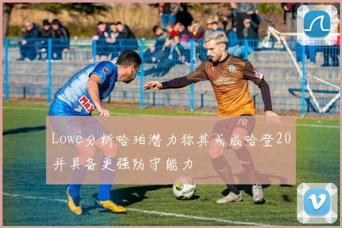 Lowe分析哈珀潜力称其或成哈登20并具备更强防守能力