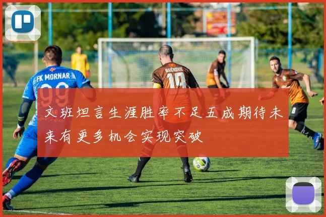 文班坦言生涯胜率不足五成期待未来有更多机会实现突破
