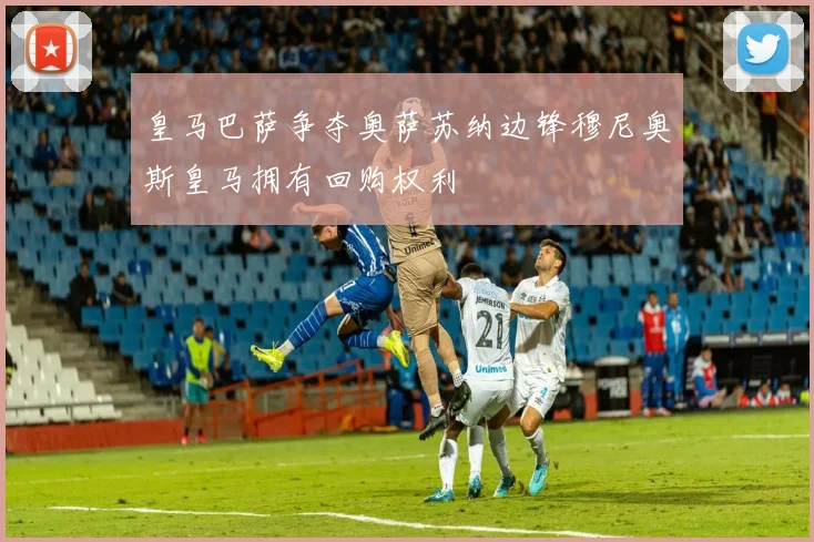 皇马巴萨争夺奥萨苏纳边锋穆尼奥斯皇马拥有回购权利